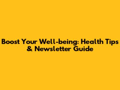 Boost Your Well-being: Health Tips & Newsletter Guide
