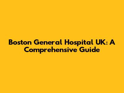 Boston General Hospital UK: A Comprehensive Guide