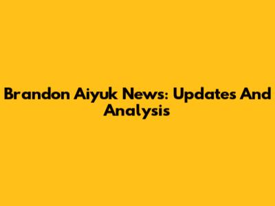Brandon Aiyuk News: Updates And Analysis