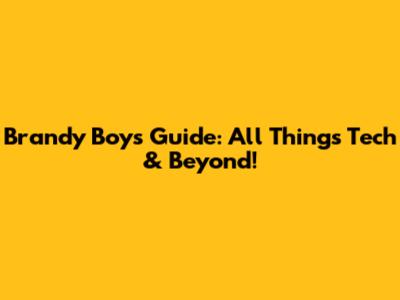 Brandy Boy's Guide: All Things Tech & Beyond!