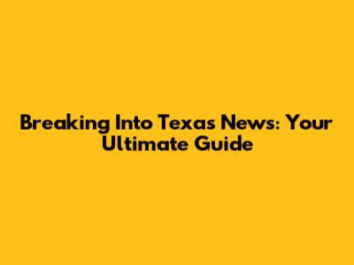 Breaking Into Texas News: Your Ultimate Guide