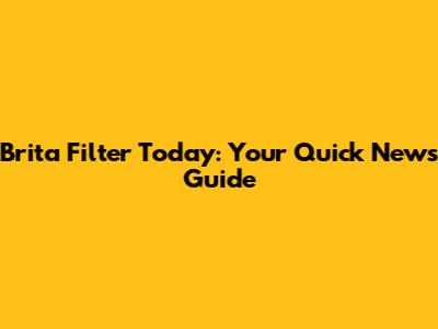 Brita Filter Today: Your Quick News Guide