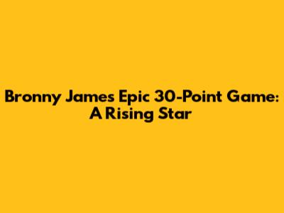 Bronny James' Epic 30-Point Game: A Rising Star