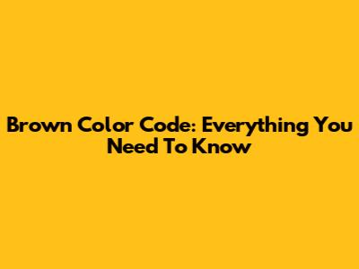 Brown Color Code: Everything You Need To Know