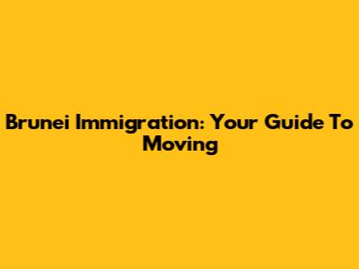 Brunei Immigration: Your Guide To Moving
