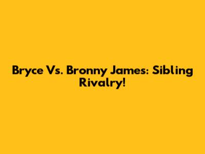 Bryce Vs. Bronny James: Sibling Rivalry!