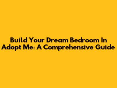 Build Your Dream Bedroom In Adopt Me: A Comprehensive Guide