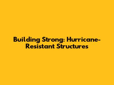 Building Strong: Hurricane-Resistant Structures