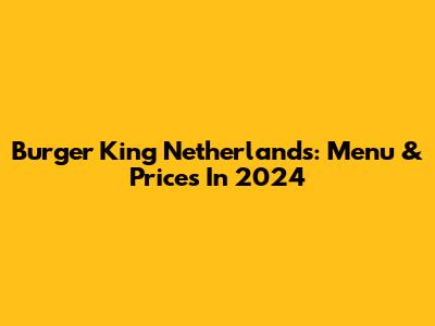 Burger King Netherlands: Menu & Prices In 2024