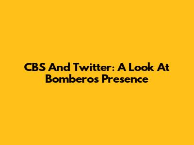 CBS And Twitter: A Look At Bomberos' Presence