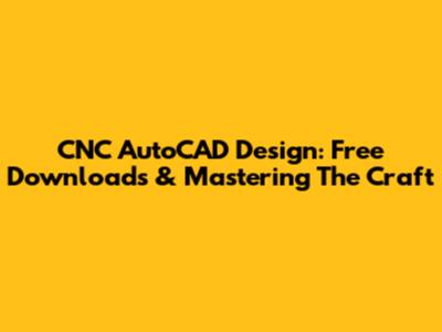 CNC AutoCAD Design: Free Downloads & Mastering The Craft