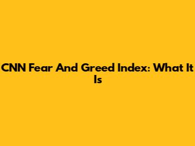 CNN Fear And Greed Index: What It Is