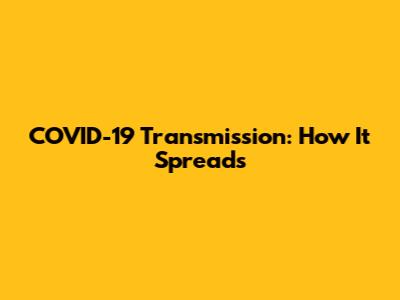 COVID-19 Transmission: How It Spreads