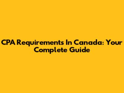 CPA Requirements In Canada: Your Complete Guide