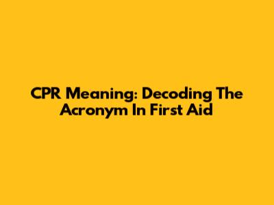 CPR Meaning: Decoding The Acronym In First Aid