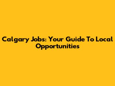 Calgary Jobs: Your Guide To Local Opportunities