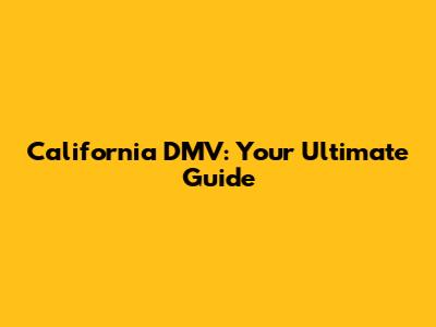 California DMV: Your Ultimate Guide
