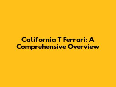 California T Ferrari: A Comprehensive Overview