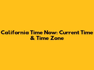 California Time Now: Current Time & Time Zone