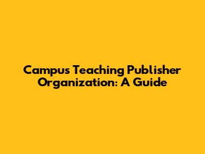Campus Teaching Publisher Organization: A Guide