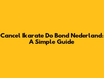 Cancel Ikarate Do Bond Nederland: A Simple Guide