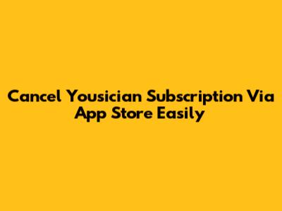 Cancel Yousician Subscription Via App Store Easily