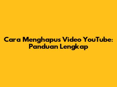 Cara Menghapus Video YouTube: Panduan Lengkap