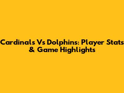 Cardinals Vs Dolphins: Player Stats & Game Highlights