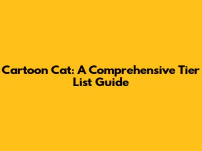 Cartoon Cat: A Comprehensive Tier List Guide