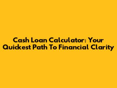 Cash Loan Calculator: Your Quickest Path To Financial Clarity