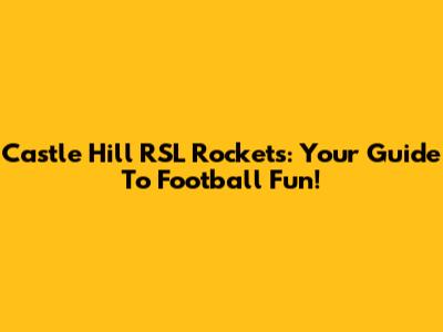 Castle Hill RSL Rockets: Your Guide To Football Fun!