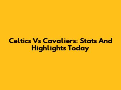 Celtics Vs Cavaliers: Stats And Highlights Today