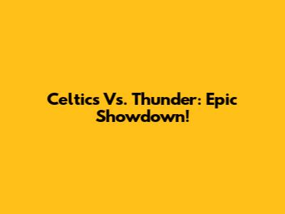Celtics Vs. Thunder: Epic Showdown!