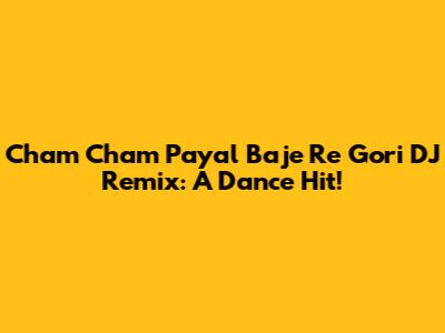 Cham Cham Payal Baje Re Gori DJ Remix: A Dance Hit!