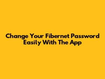 Change Your Fibernet Password Easily With The App