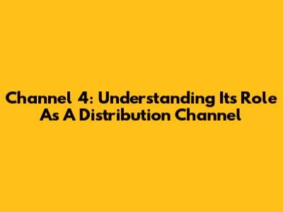 Channel 4: Understanding Its Role As A Distribution Channel