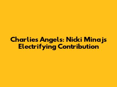 Charlie's Angels: Nicki Minaj's Electrifying Contribution
