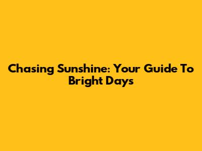 Chasing Sunshine: Your Guide To Bright Days