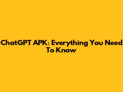 ChatGPT APK: Everything You Need To Know
