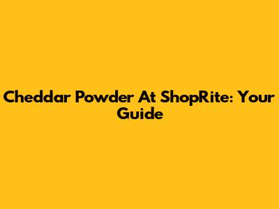 Cheddar Powder At ShopRite: Your Guide