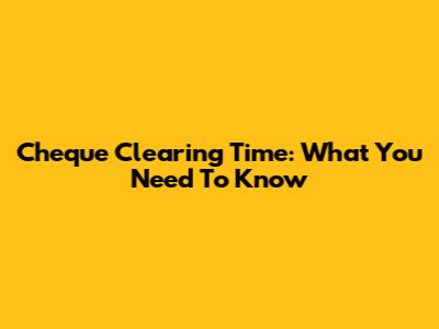 Cheque Clearing Time: What You Need To Know