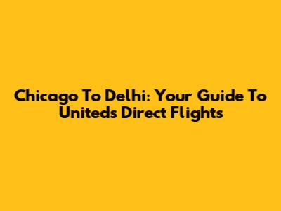Chicago To Delhi: Your Guide To United's Direct Flights