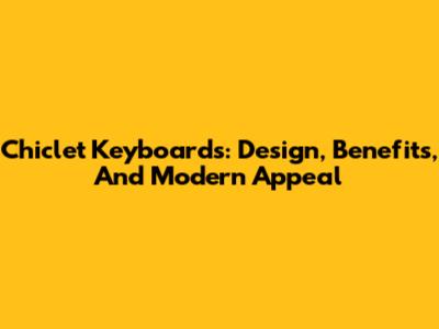 Chiclet Keyboards: Design, Benefits, And Modern Appeal
