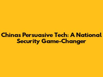 China's Persuasive Tech: A National Security Game-Changer