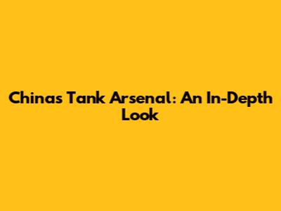 China's Tank Arsenal: An In-Depth Look