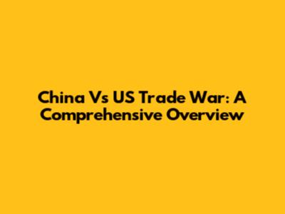 China Vs US Trade War: A Comprehensive Overview
