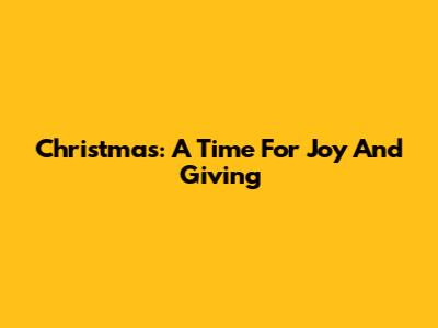 Christmas: A Time For Joy And Giving