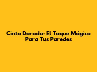 Cinta Dorada: El Toque Mágico Para Tus Paredes