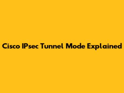 Cisco IPsec Tunnel Mode Explained