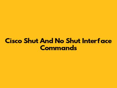 Cisco Shut And No Shut Interface Commands